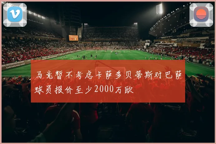 马竞暂不考虑卡萨多贝蒂斯对巴萨球员报价至少2000万欧