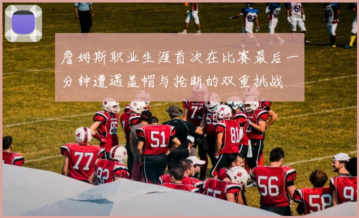 詹姆斯职业生涯首次在比赛最后一分钟遭遇盖帽与抢断的双重挑战