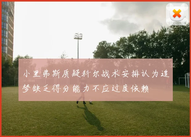 小里弗斯质疑科尔战术安排认为追梦缺乏得分能力不应过度依赖