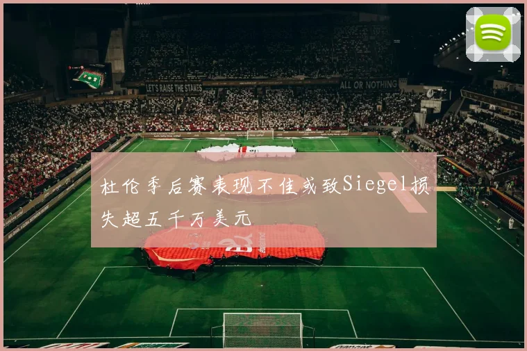 杜伦季后赛表现不佳或致Siegel损失超五千万美元