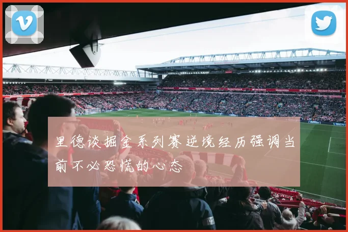 里德谈掘金系列赛逆境经历强调当前不必恐慌的心态