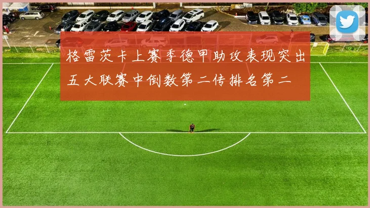 格雷茨卡上赛季德甲助攻表现突出五大联赛中倒数第二传排名第二