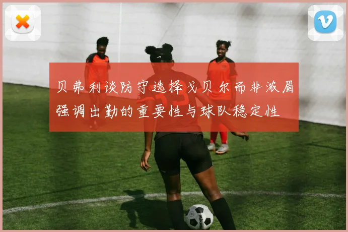 贝弗利谈防守选择戈贝尔而非浓眉强调出勤的重要性与球队稳定性
