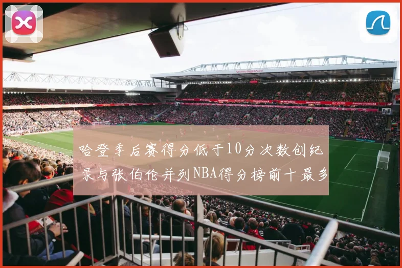 哈登季后赛得分低于10分次数创纪录与张伯伦并列NBA得分榜前十最多