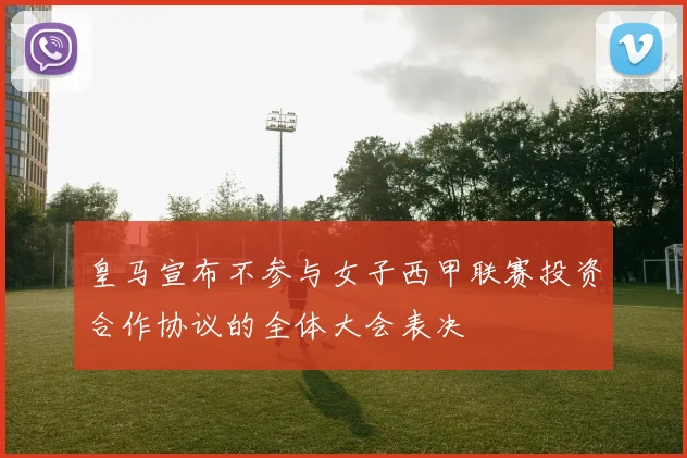 皇马宣布不参与女子西甲联赛投资合作协议的全体大会表决