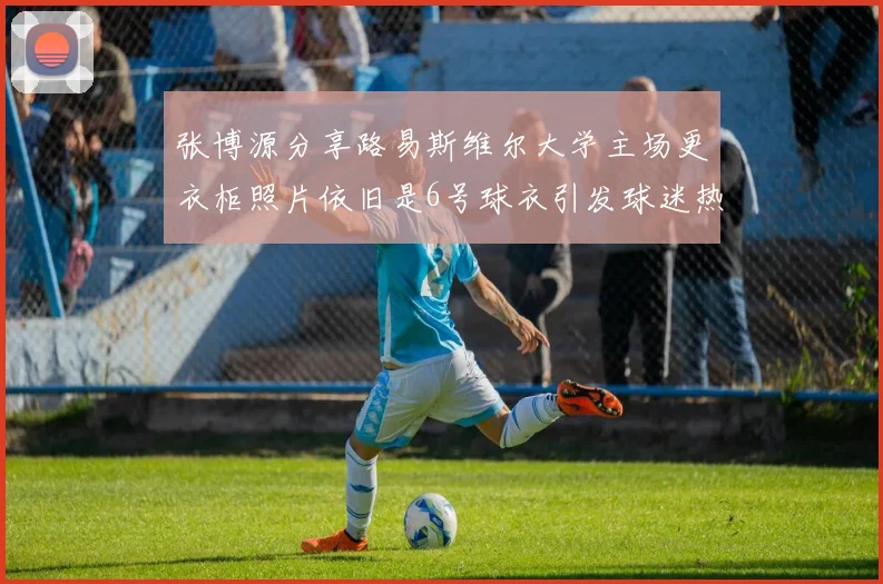 张博源分享路易斯维尔大学主场更衣柜照片依旧是6号球衣引发球迷热议